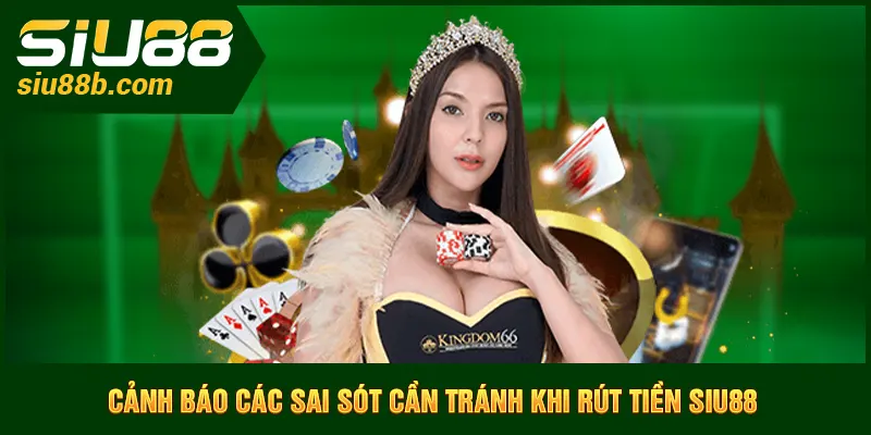 Cảnh báo các sai sót cần tránh khi rút tiền Siu88