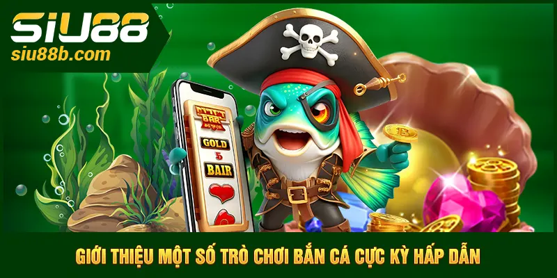 Giới thiệu một số trò chơi bắn cá cực kỳ hấp dẫn