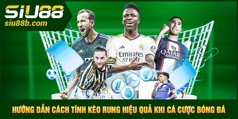 Hướng dẫn cách tính kèo rung Siu88 hiệu quả khi cá cược bóng đá