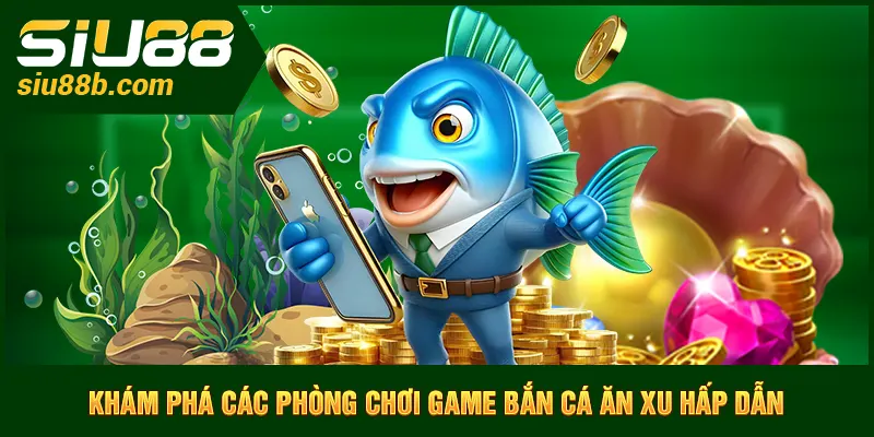 Khám phá các phòng chơi game Bắn cá ăn xu hấp dẫn