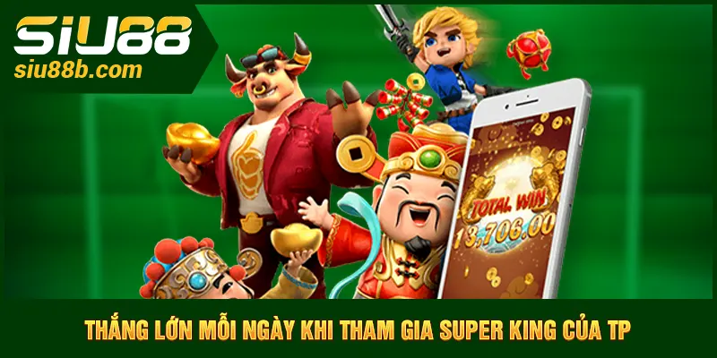 Thắng lớn mỗi ngày khi tham gia Super King của TP