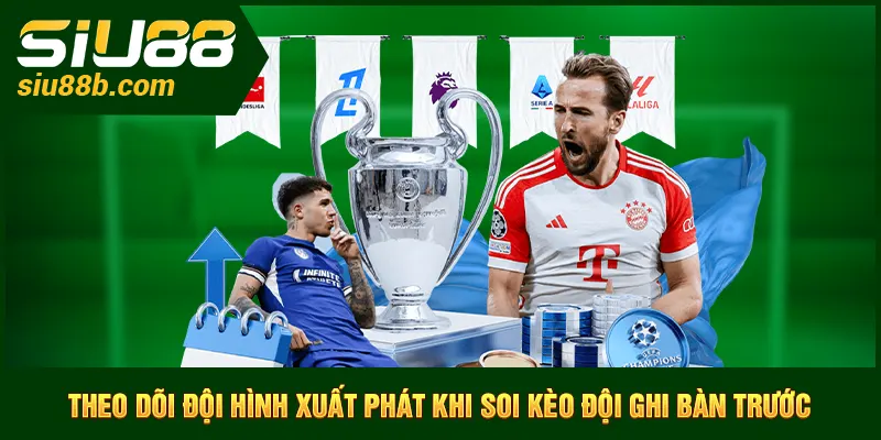 Theo dõi đội hình xuất phát khi soi kèo đội ghi bàn trước