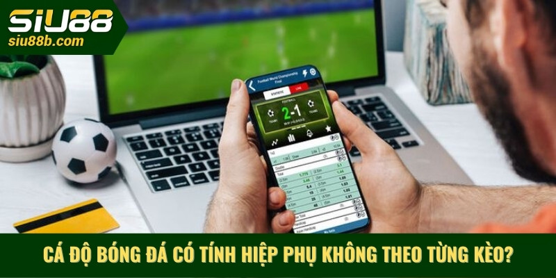 Cá độ bóng đá có tính hiệp phụ không theo từng kèo