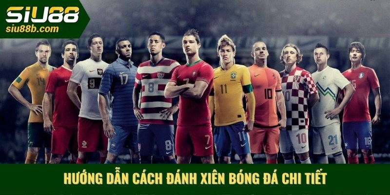 Hướng dẫn cách đánh xiên bóng đá chi tiết