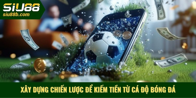 Xây dựng chiến lược để kiếm tiền từ cá độ bóng đá