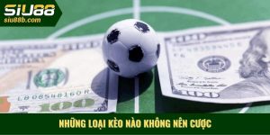 Những loại kèo nào không nên cược