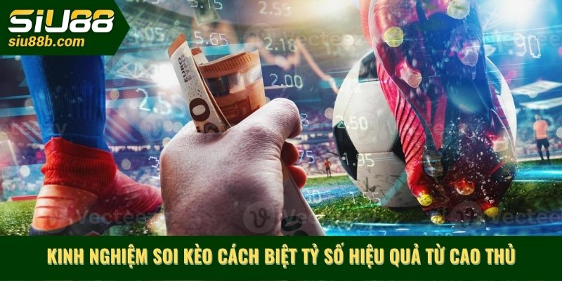 Kinh nghiệm soi kèo cách biệt tỷ số hiệu quả từ cao thủ