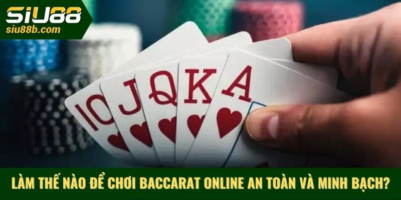 Làm thế nào để chơi Baccarat online an toàn và minh bạch?